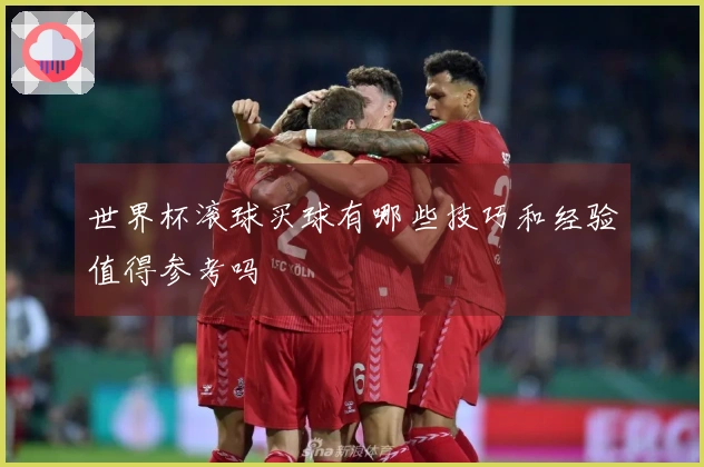 世界杯滚球买球有哪些技巧和经验值得参考吗