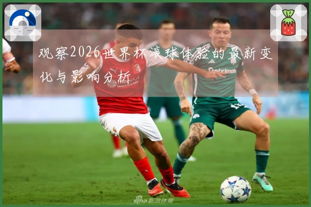 观察2026世界杯滚球体验的最新变化与影响分析