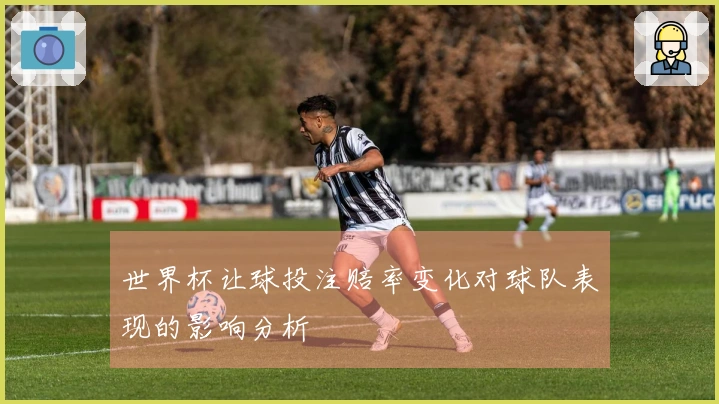 世界杯让球投注赔率变化对球队表现的影响分析