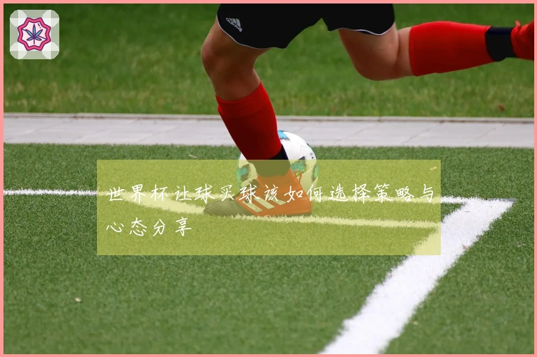 世界杯让球买球该如何选择策略与心态分享