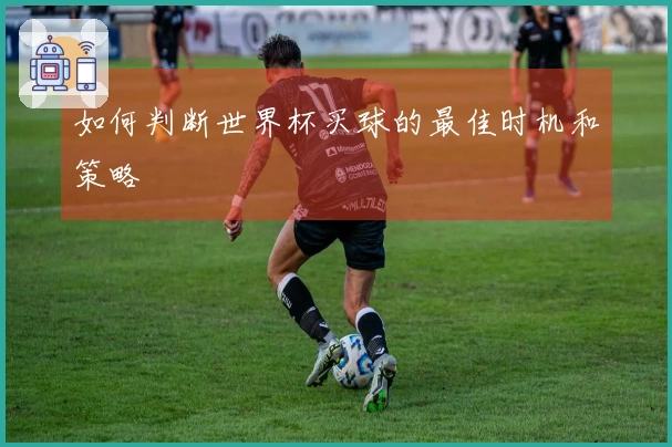 如何判断世界杯买球的最佳时机和策略