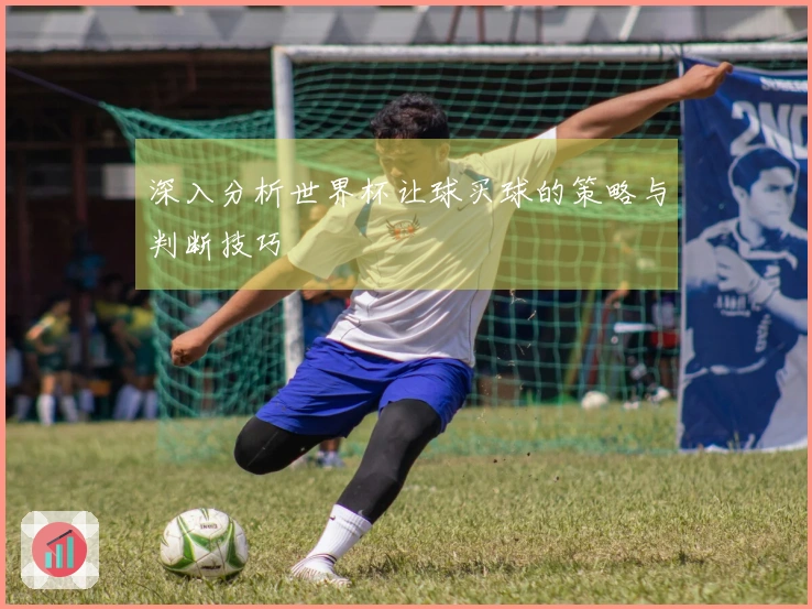 深入分析世界杯让球买球的策略与判断技巧