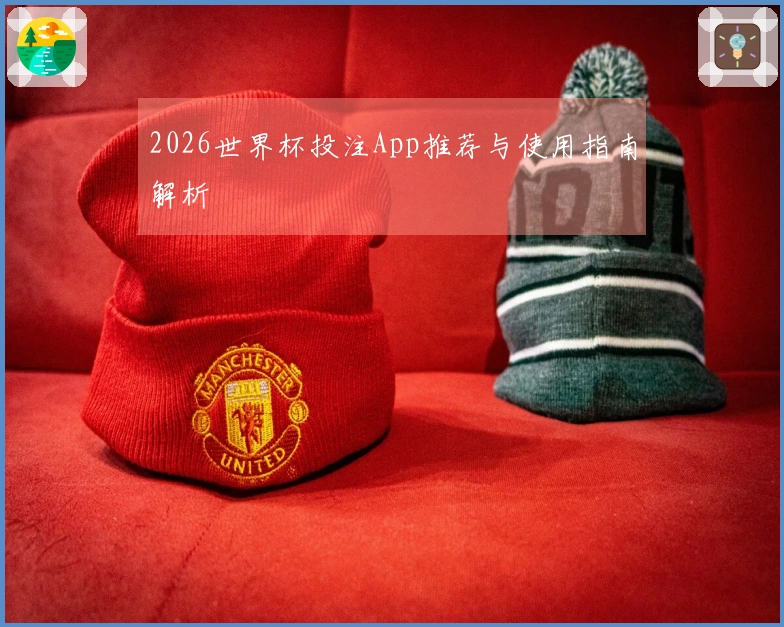 2026世界杯投注App推荐与使用指南解析