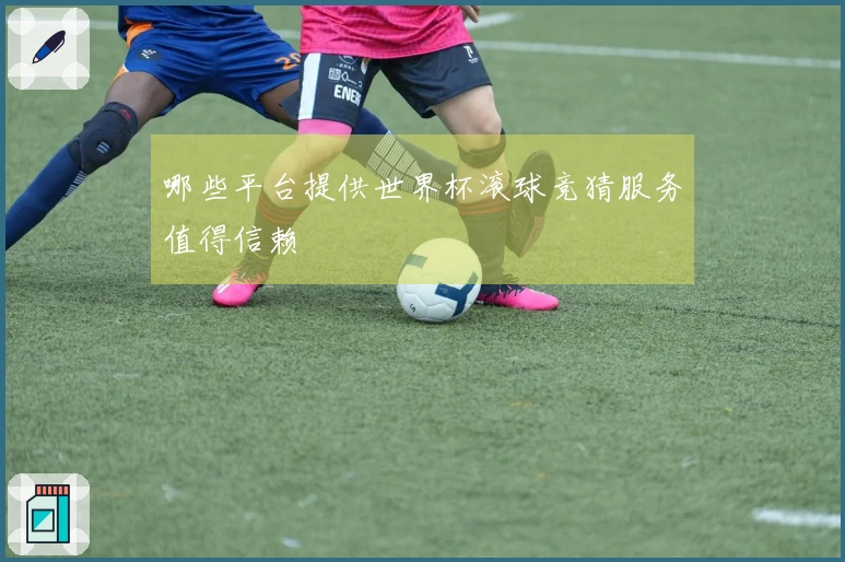 哪些平台提供世界杯滚球竞猜服务值得信赖