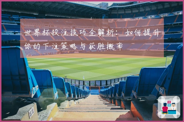 世界杯投注技巧全解析：如何提升你的下注策略与获胜概率