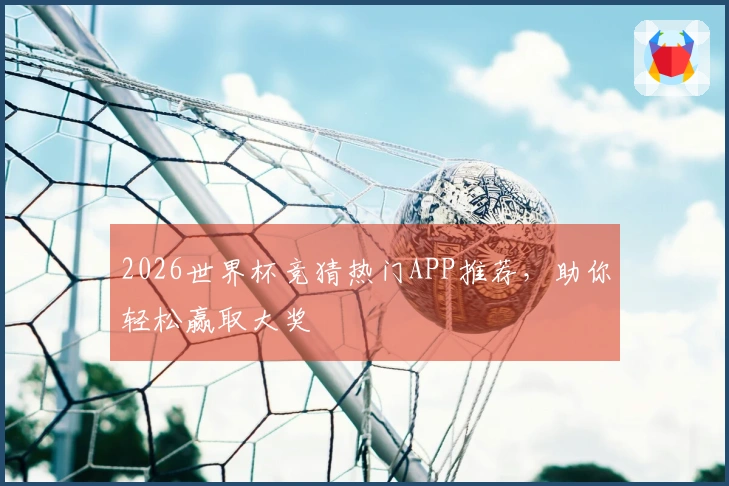 2026世界杯竞猜热门APP推荐，助你轻松赢取大奖