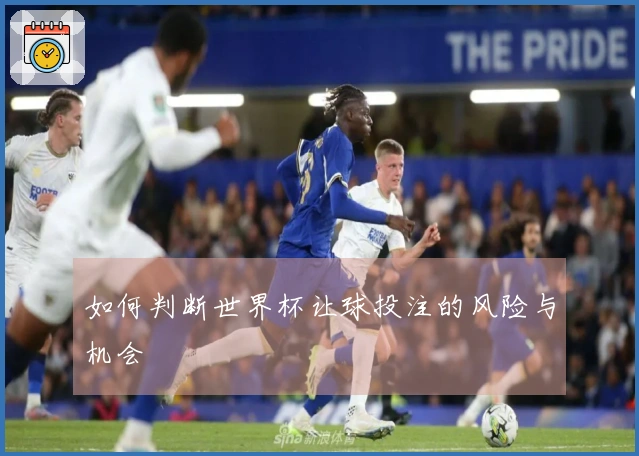 如何判断世界杯让球投注的风险与机会