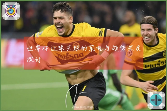 世界杯让球买球的策略与趋势深度探讨