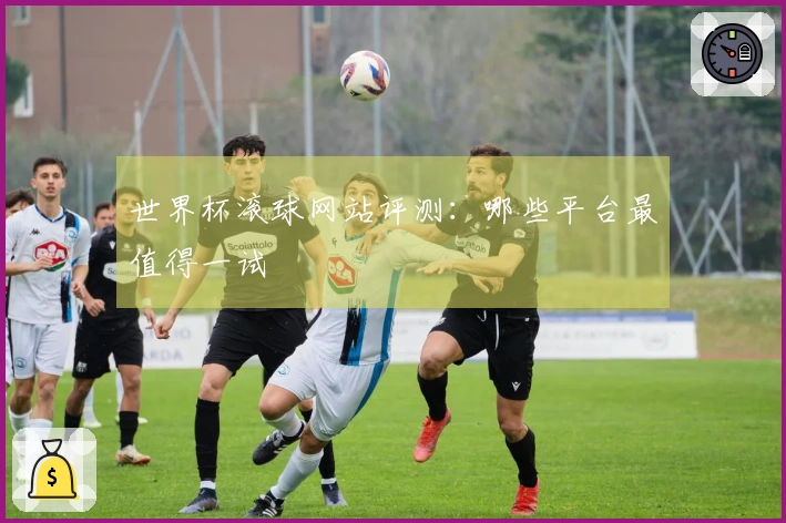 世界杯滚球网站评测：哪些平台最值得一试