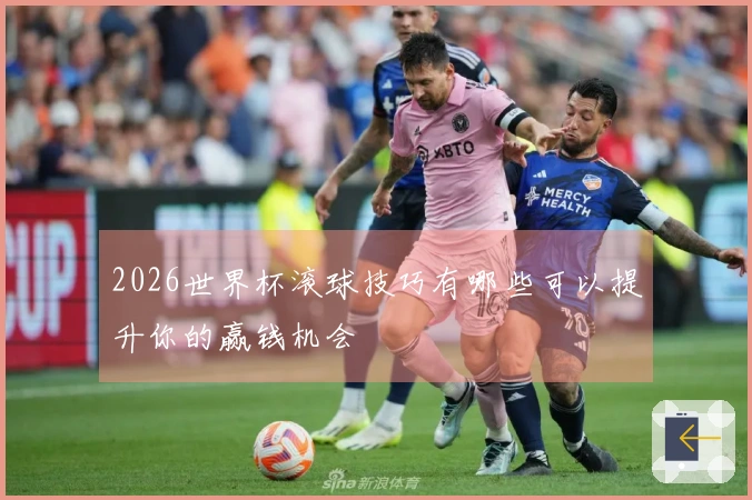 2026世界杯滚球技巧有哪些可以提升你的赢钱机会