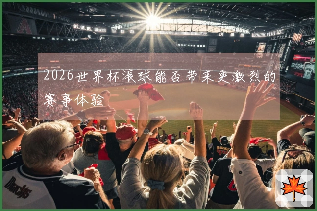 2026世界杯滚球能否带来更激烈的赛事体验