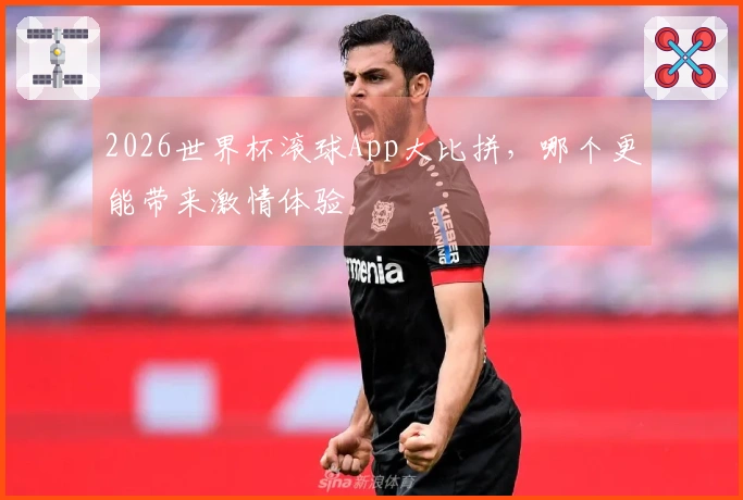 2026世界杯滚球App大比拼，哪个更能带来激情体验