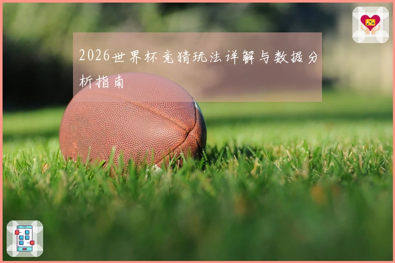 2026世界杯竞猜玩法详解与数据分析指南