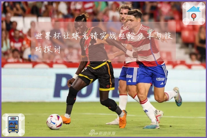世界杯让球竞猜实战经验分享与技巧探讨