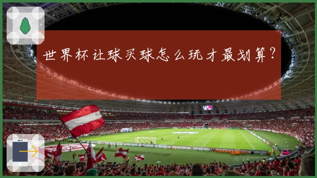 世界杯让球买球怎么玩才最划算？
