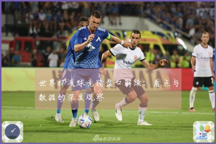 世界杯滚球竞猜盘口解读：看点与数据的深度观察