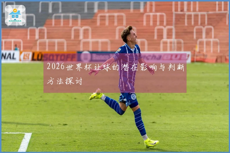 2026世界杯让球的潜在影响与判断方法探讨
