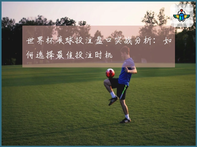 世界杯滚球投注盘口实战分析：如何选择最佳投注时机