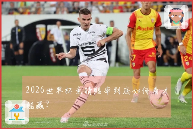 2026世界杯竞猜赔率到底如何看才能赢？