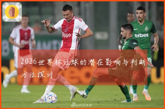 2026世界杯让球的潜在影响与判断方法探讨