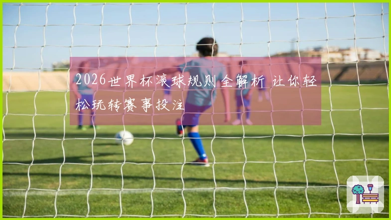 2026世界杯滚球规则全解析 让你轻松玩转赛事投注