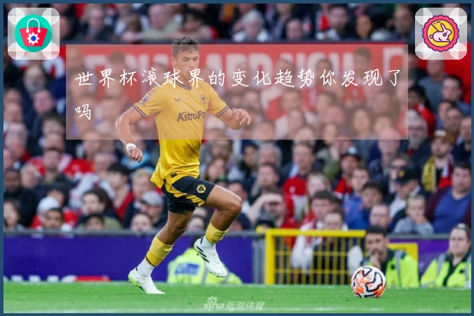 世界杯滚球界的变化趋势你发现了吗