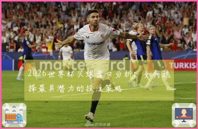 2026世界杯买球盘口分析：如何选择最具潜力的投注策略